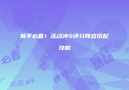 新手必看！活动冲S评分阵容搭配攻略