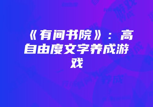 《有间书院》:高自由度文字养成游戏