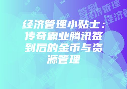 经济管理小贴士：传奇霸业腾讯签到后的金币与资源管理