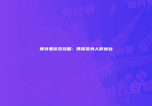 奥特曼游戏攻略：两周变身人形炮台