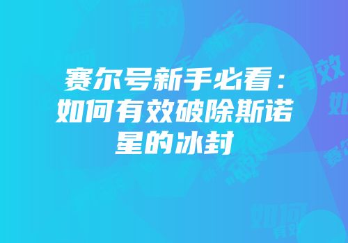 赛尔号新手必看：如何有效破除斯诺星的冰封