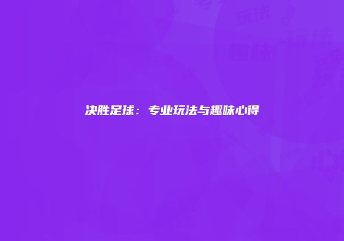 决胜足球：专业玩法与趣味心得