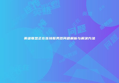 英雄联盟正在连接服务器问题解析与解决方法