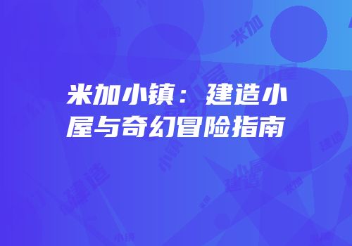 米加小镇：建造小屋与奇幻冒险指南