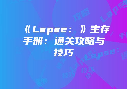 《Lapse：》生存手册：通关攻略与技巧