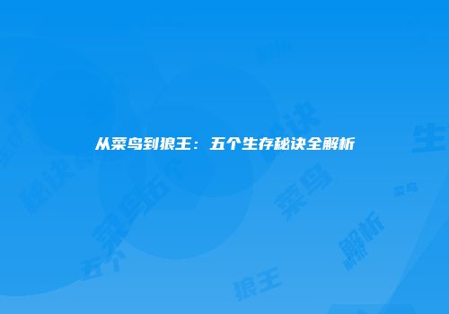 从菜鸟到狼王：五个生存秘诀全解析