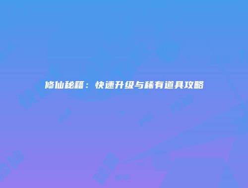 修仙秘籍：快速升级与稀有道具攻略