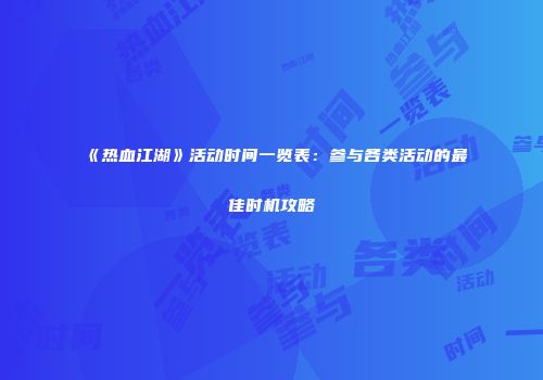 《热血江湖》活动时间一览表：参与各类活动的最佳时机攻略