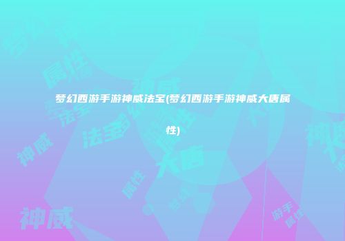 梦幻西游手游神威法宝(梦幻西游手游神威大唐属性)