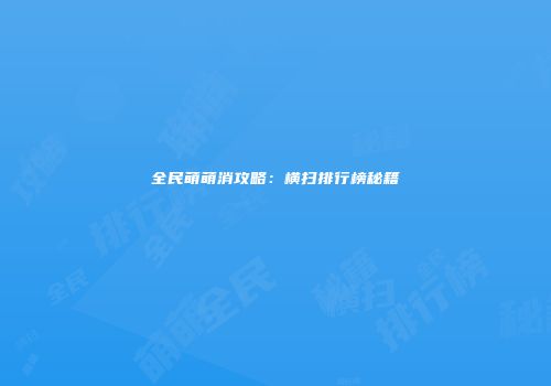 全民萌萌消攻略：横扫排行榜秘籍