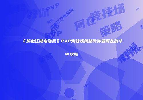 《热血江湖电脑版》PVP竞技场策略教你如何在战斗中取胜