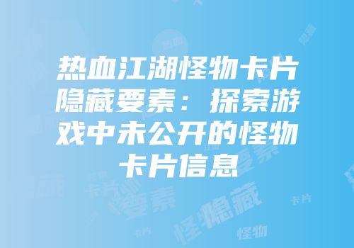 热血江湖怪物卡片隐藏要素：探索游戏中未公开的怪物卡片信息