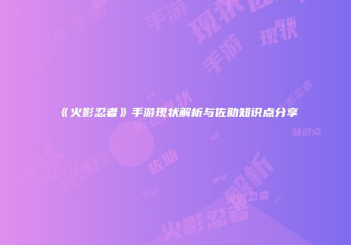 《火影忍者》手游现状解析与佐助知识点分享