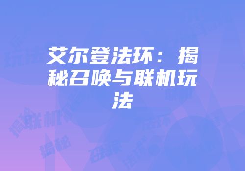艾尔登法环：揭秘召唤与联机玩法