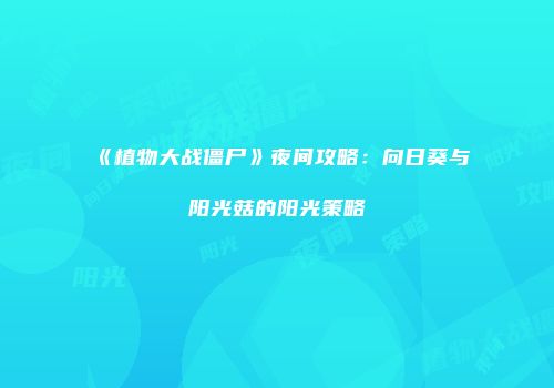 《植物大战僵尸》夜间攻略：向日葵与阳光菇的阳光策略