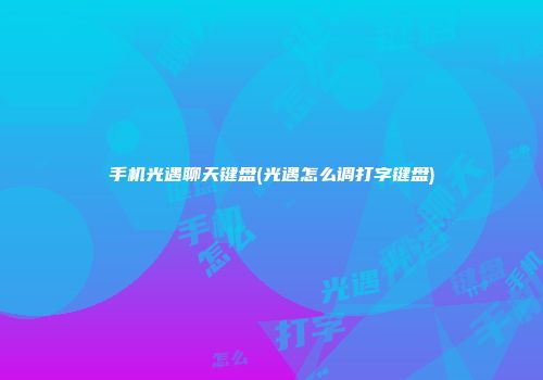 手机光遇聊天键盘(光遇怎么调打字键盘)