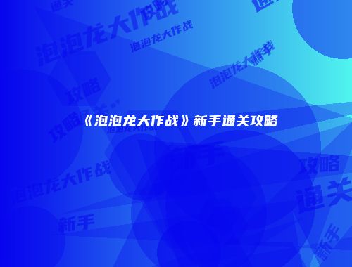 《泡泡龙大作战》新手通关攻略
