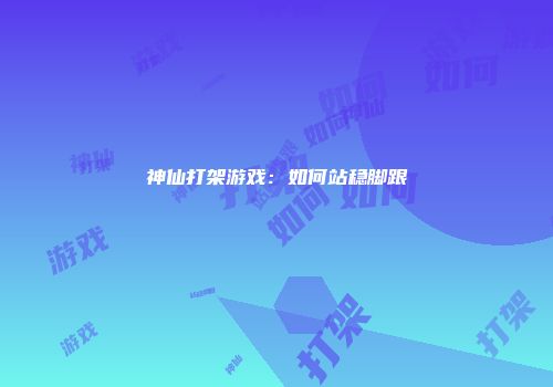 神仙打架游戏：如何站稳脚跟