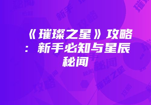 《璀璨之星》攻略：新手必知与星辰秘闻