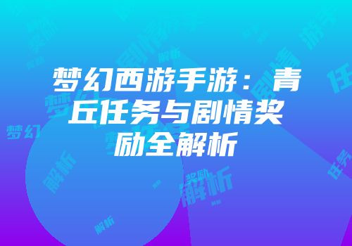 梦幻西游手游：青丘任务与剧情奖励全解析