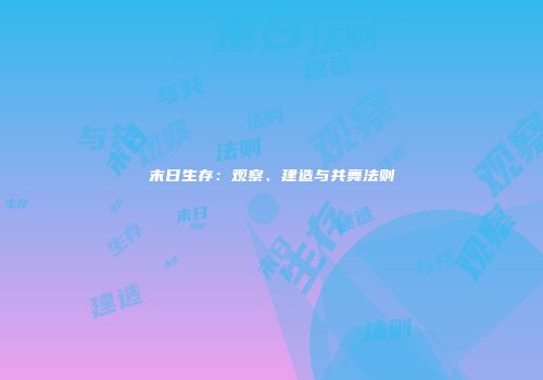 末日生存：观察、建造与共舞法则