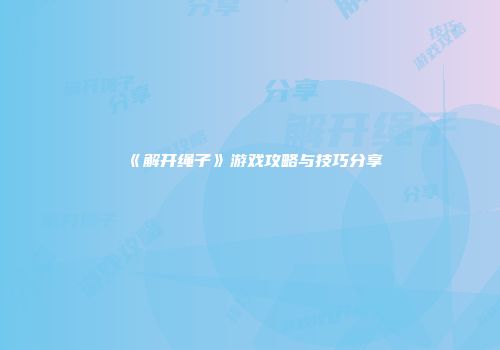 《解开绳子》游戏攻略与技巧分享