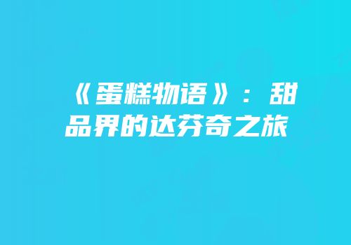 《蛋糕物语》：甜品界的达芬奇之旅