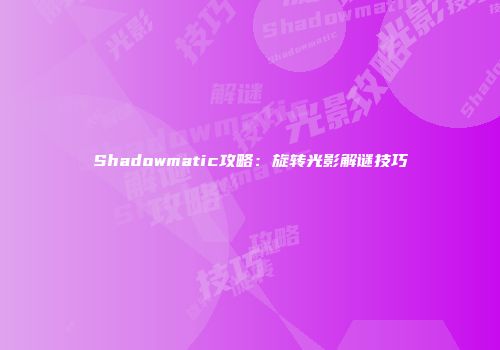 Shadowmatic攻略：旋转光影解谜技巧