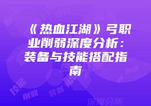 《热血江湖》弓职业削弱深度分析:装备与技能搭配指南
