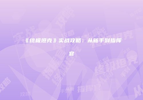 《终极坦克》实战攻略：从新手到指挥官