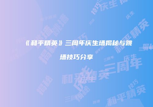 《和平精英》三周年庆生墙揭秘与跳墙技巧分享