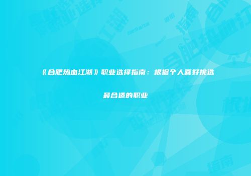 《合肥热血江湖》职业选择指南：根据个人喜好挑选最合适的职业