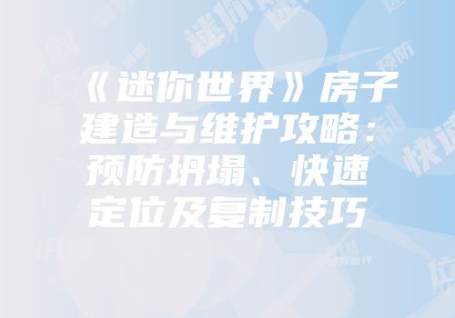 《迷你世界》房子建造与维护攻略：预防坍塌、快速定位及复制技巧