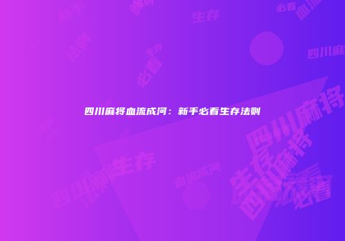 四川麻将血流成河：新手必看生存法则