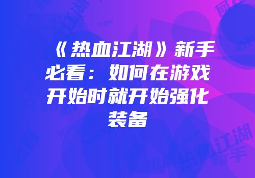 《热血江湖》新手必看：如何在游戏开始时就开始强化装备