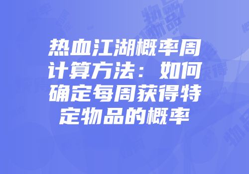 热血江湖概率周计算方法：如何确定每周获得特定物品的概率