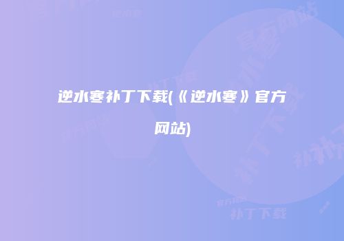 逆水寒补丁下载(《逆水寒》官方网站)