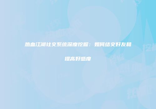 热血江湖社交系统深度挖掘：如何结交好友和提高好感度