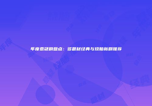 年度悬疑剧盘点：多题材经典与烧脑新剧推荐