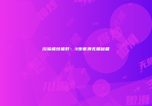 川渝爆炒猪肝：3步嫩滑无腥秘籍