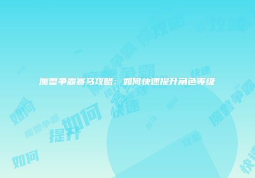 魔兽争霸赛马攻略：如何快速提升角色等级