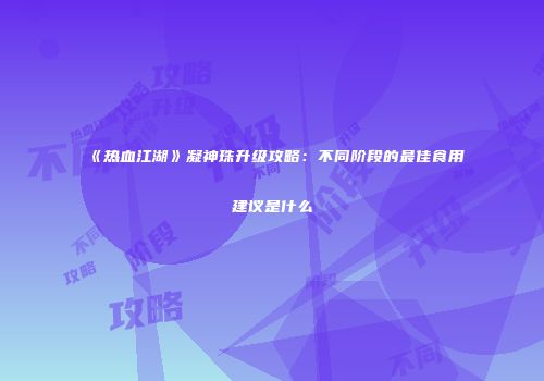 《热血江湖》凝神珠升级攻略：不同阶段的最佳食用建议是什么