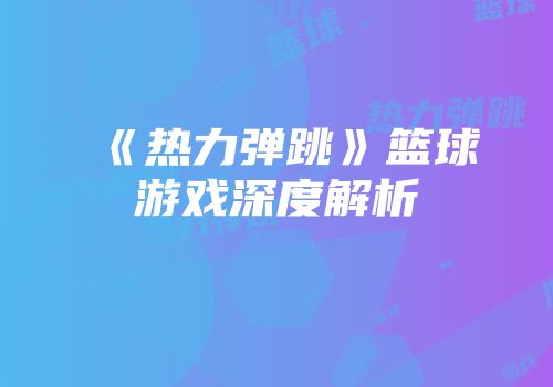 《热力弹跳》篮球游戏深度解析