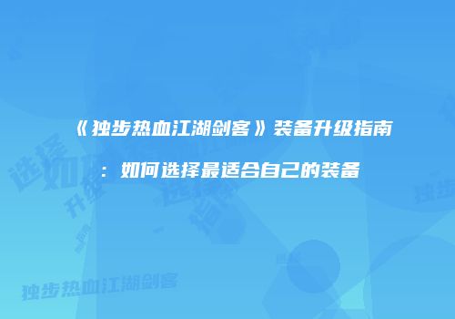 《独步热血江湖剑客》装备升级指南:如何选择最适合自己的装备