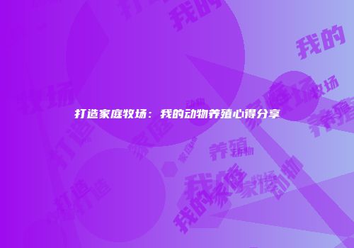 打造家庭牧场：我的动物养殖心得分享