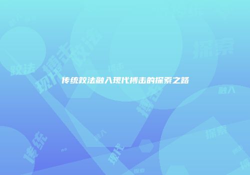 传统跤法融入现代搏击的探索之路