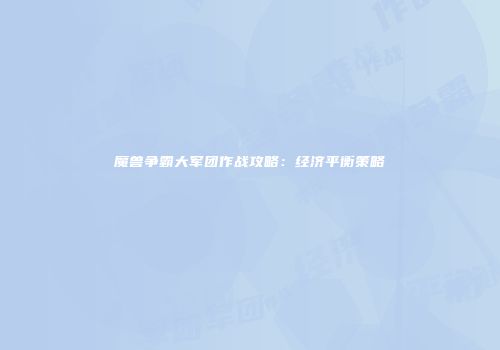 魔兽争霸大军团作战攻略：经济平衡策略