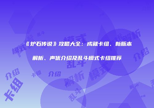 《炉石传说》攻略大全：成就卡组、新版本解析、声优介绍及乱斗模式卡组推荐
