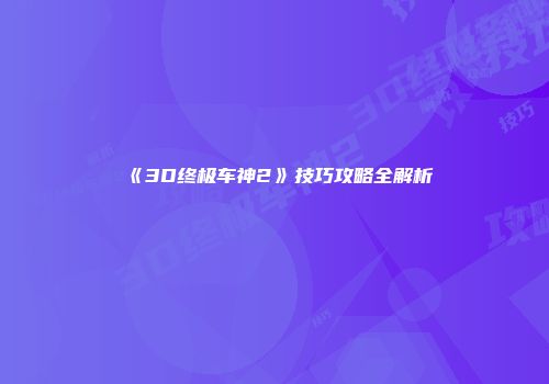 《3D终极车神2》技巧攻略全解析