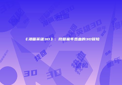 《漫画英雄3D》：找回童年热血的3D冒险